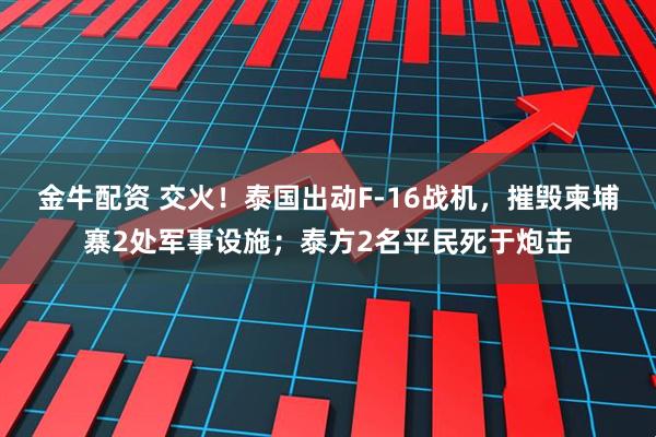 金牛配资 交火！泰国出动F-16战机，摧毁柬埔寨2处军事设施；泰方2名平民死于炮击