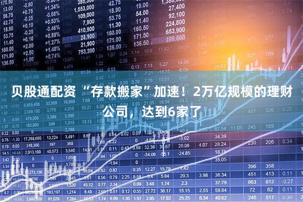 贝股通配资 “存款搬家”加速！2万亿规模的理财公司，达到6家了
