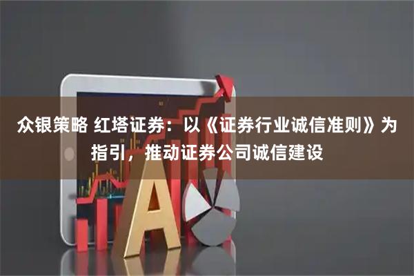 众银策略 红塔证券：以《证券行业诚信准则》为指引，推动证券公司诚信建设