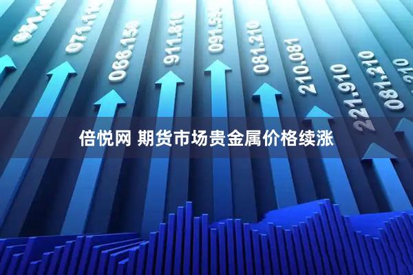 倍悦网 期货市场贵金属价格续涨