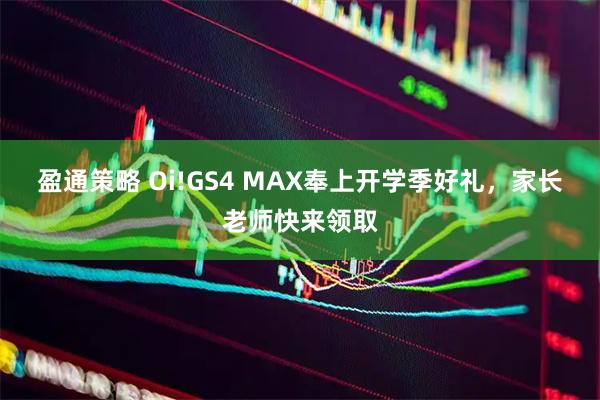 盈通策略 Oi!GS4 MAX奉上开学季好礼，家长老师快来领取