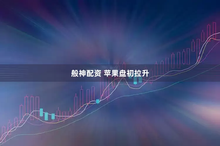 般神配资 苹果盘初拉升